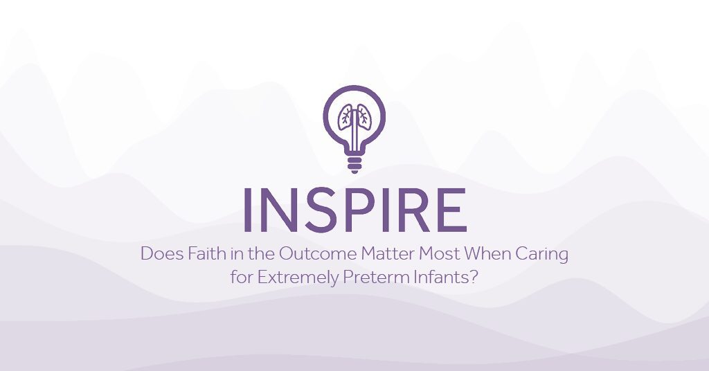 INSPIRE Does Faith in the Outcome Matter Most When Caring for Extremely Preterm Infants Eakin Healthcare